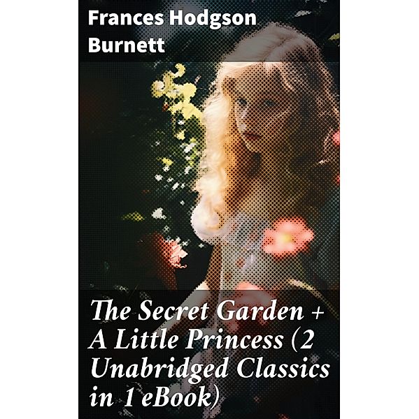 The Secret Garden + A Little Princess (2 Unabridged Classics in 1 eBook), Frances Hodgson Burnett