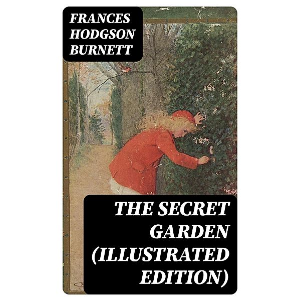 The Secret Garden (Illustrated Edition), Frances Hodgson Burnett