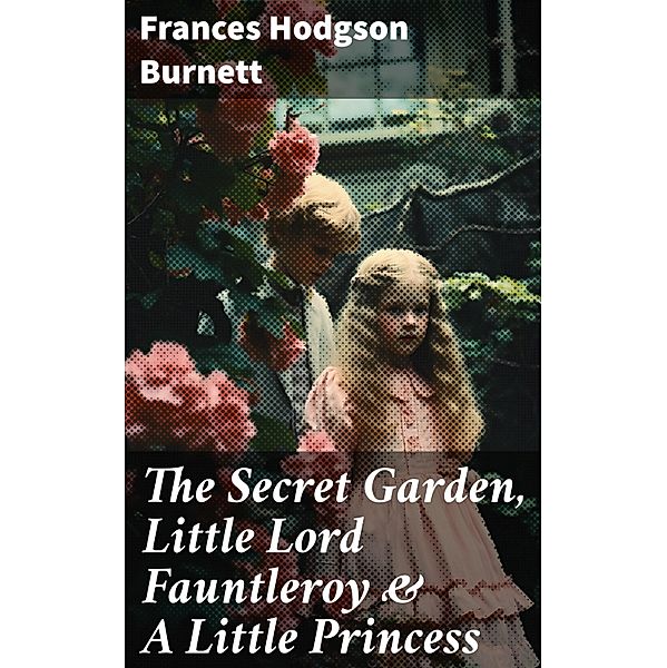 The Secret Garden,  Little Lord Fauntleroy & A Little Princess, Frances Hodgson Burnett