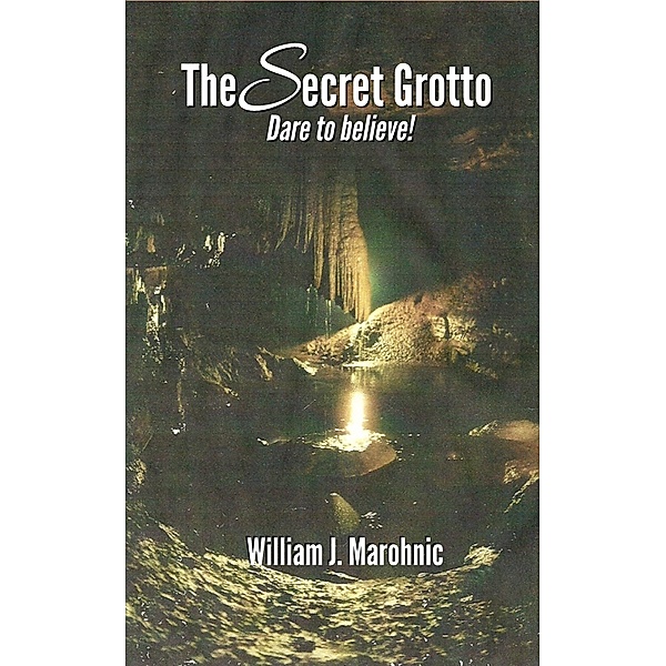 The Secret Grotto: Dare to Believe!, William Marohnic