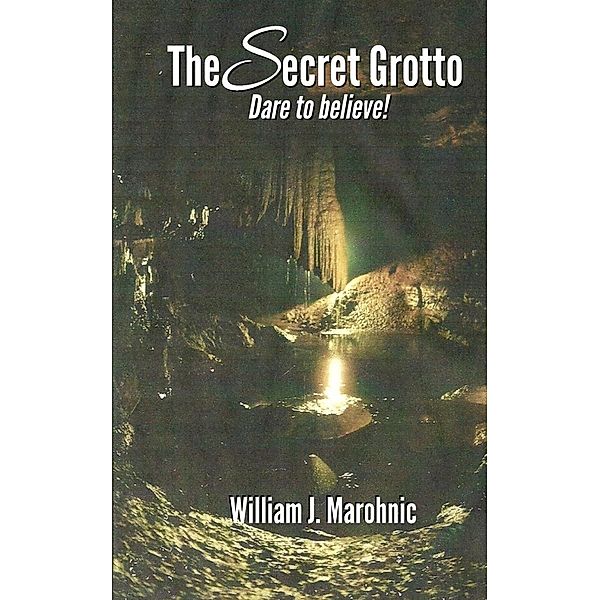 The Secret Grotto  Dare to Believe!, William Marohnic