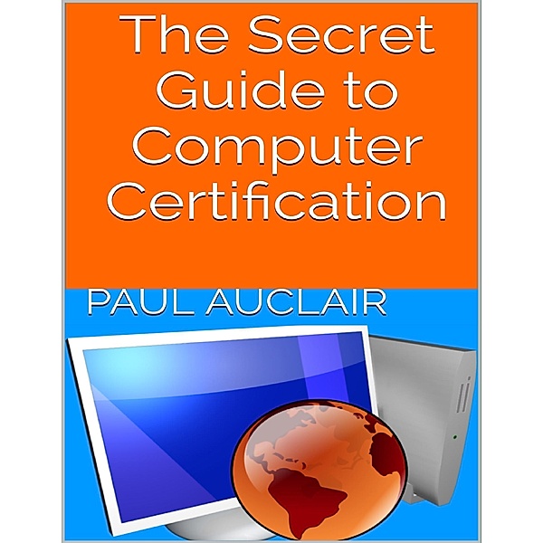 The Secret Guide to Computer Certification, Paul Auclair