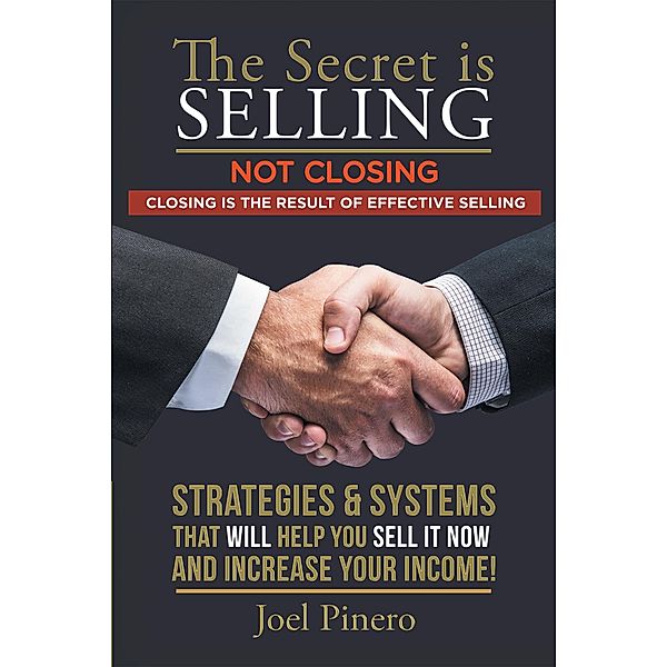 The Secret Is Selling Not Closing. Closing Is the Result of Effective Selling., Joel Pinero