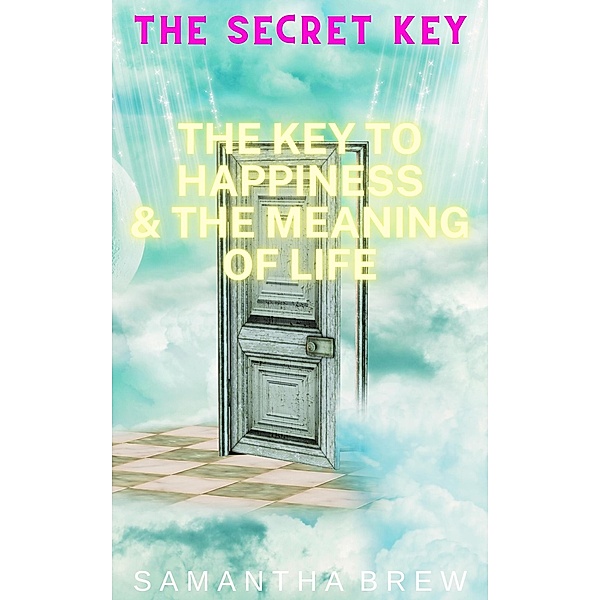 The Secret Key: The Key to Happiness & the Meaning of Life, Samantha Brew