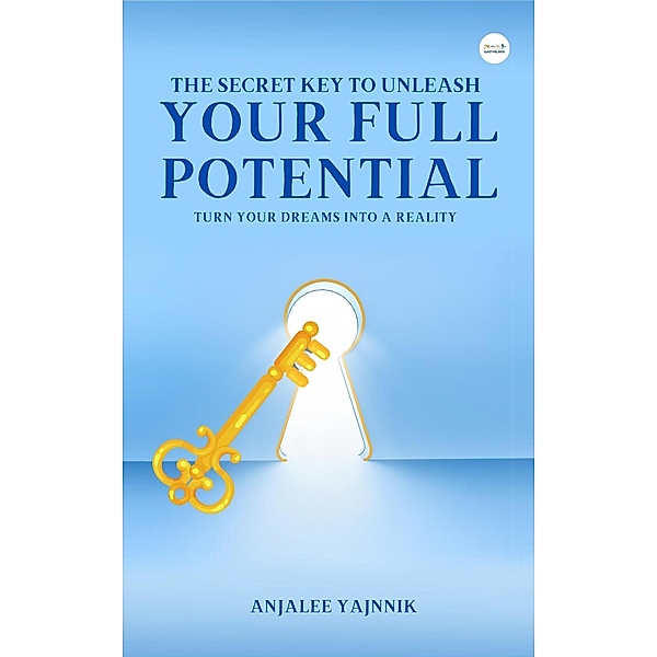 The Secret Key to Unleash Your  Full Potential, Anjalee Yajnnik