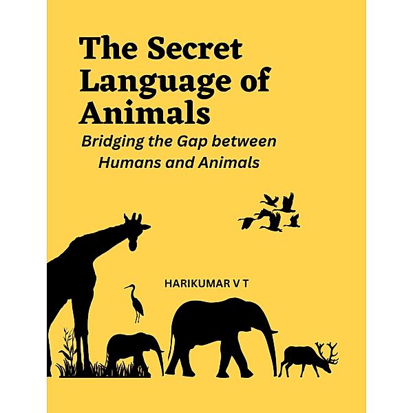 The Secret Language of Animals: Bridging the Gap between Humans and Animals, Harikumar V T