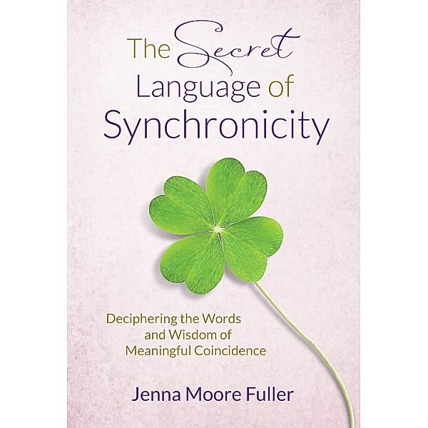 The Secret Language of Synchronicity: Deciphering the Words & Wisdom of Meaningful Coincidence, Jenna Moore Fuller