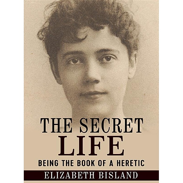The Secret Life - Being the book of a heretic, Elizabeth Bisland