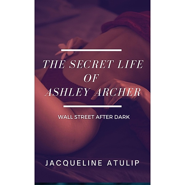 The Secret Life of Ashley Archer (Wall Street After Dark) / Wall Street After Dark, Jacqueline Atulip