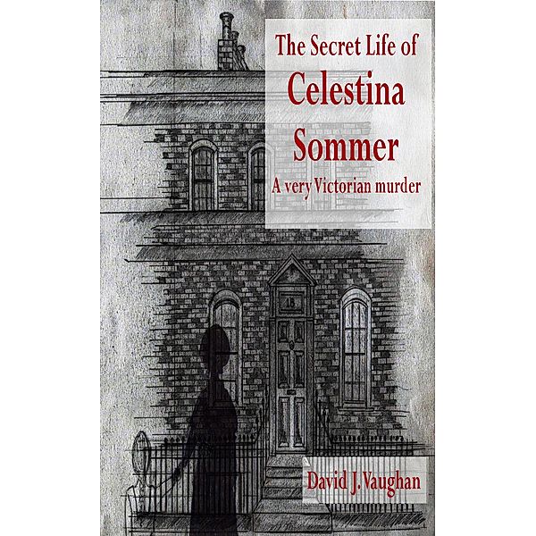 The Secret Life of Celestina Sommer - a very Victorian murder, David J. Vaughan