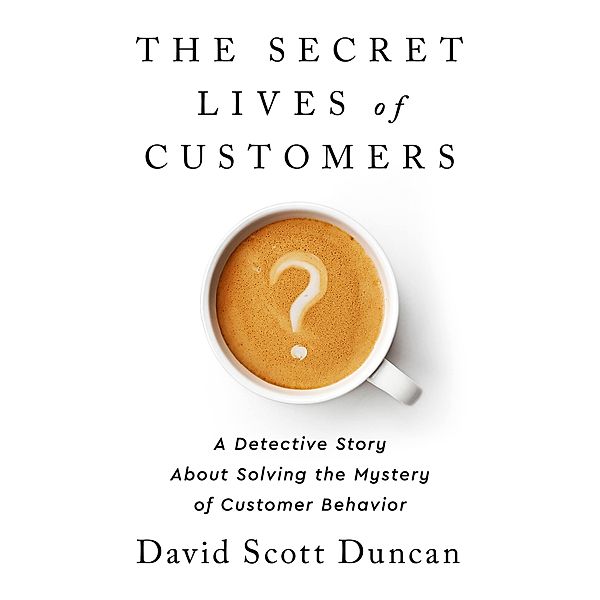 The Secret Lives of Customers, David S Duncan
