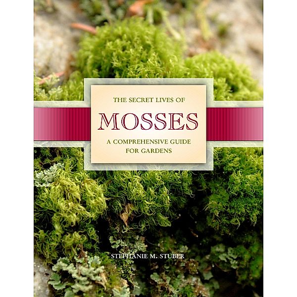 The Secret Lives of Mosses: A Comprehensive Guide for Gardens, Stephanie M. Stuber