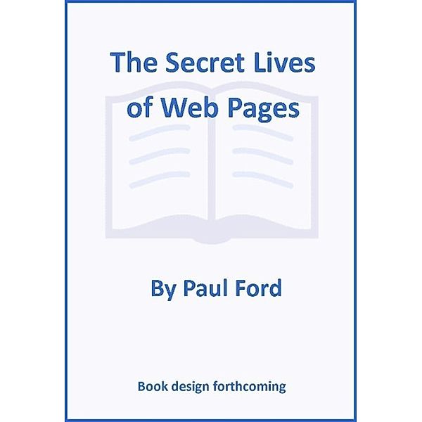 The Secret Lives of Web Pages, Paul Ford