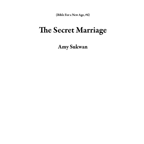 The Secret Marriage (Bible For a New Age, #6) / Bible For a New Age, Amy Sukwan