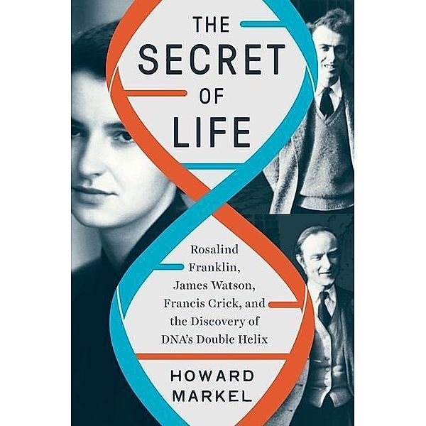 The Secret of Life - Rosalind Franklin, James Watson, Francis Crick, and the Discovery of DNA's Double Helix, Howard Markel