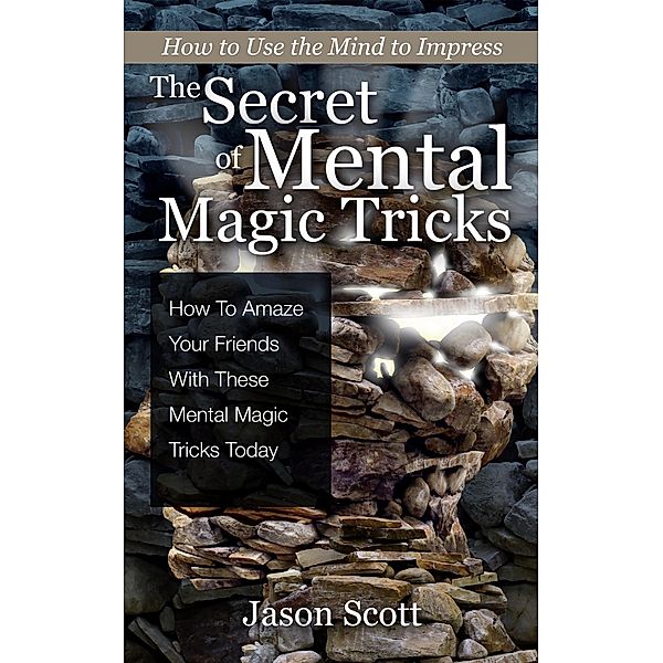 The Secret of Mental Magic Tricks: How To Amaze Your Friends With These Mental Magic Tricks Today ! / Speedy Publishing Books, Jason Scotts