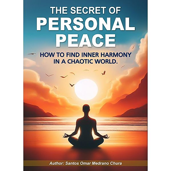 The Secret of Personal Peace. How to Find Inner Harmony in a Chaotic World., Santos Omar Medrano Chura