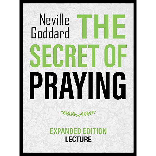 The Secret Of Praying - Expanded Edition Lecture, Neville Goddard