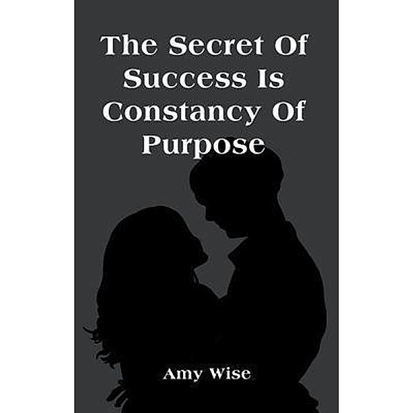 The Secret Of Success Is Constancy Of Purpose, Amy Wise