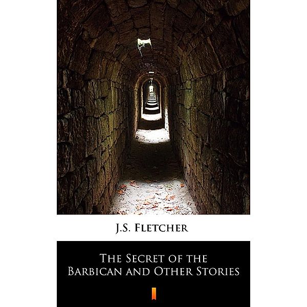 The Secret of the Barbican and Other Stories, J. S. Fletcher