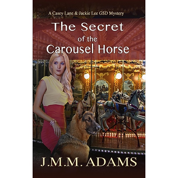 The Secret of the Carousel Horse (A Casey Lane & Jackie Lee GSD Mystery, #4), Jmm Adams