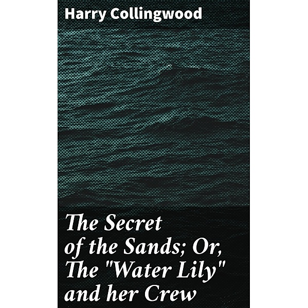 The Secret of the Sands; Or, The Water Lily and her Crew, Harry Collingwood