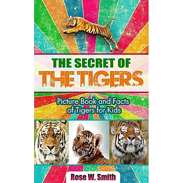 The Secret of  Tigers: Picture Book and Facts of Tigers for Kids, Rose W. Smith