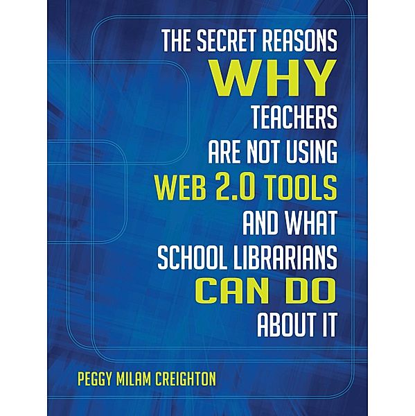 The Secret Reasons Why Teachers Are Not Using Web 2.0 Tools and What School Librarians Can Do about It, Peggy Milam Creighton Ph. D.