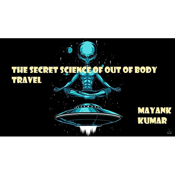 The Secret Science of Out of Body Travel, Mayank Kumar