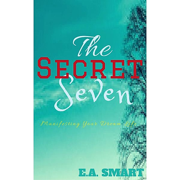 The Secret Seven: Manifesting Your Dream Life, E. A. Smart
