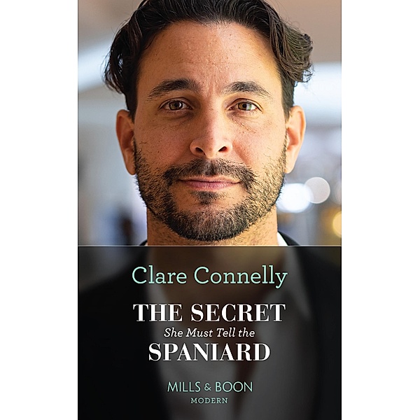 The Secret She Must Tell The Spaniard (The Long-Lost Cortéz Brothers, Book 1) (Mills & Boon Modern), Clare Connelly