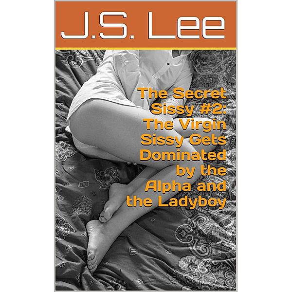 The Secret Sissy #2: The Virgin Sissy Gets Dominated by the Alpha and the Ladyboy, J.S. Lee