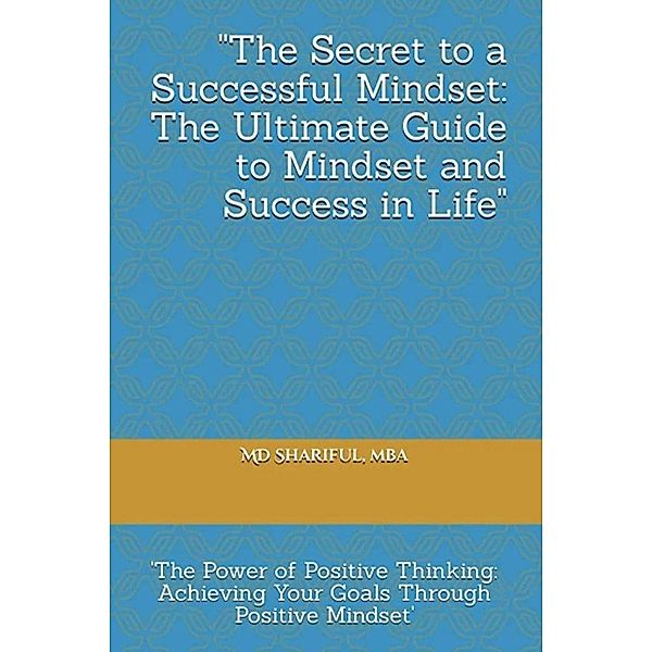 The Secret to a Successful Mindset: The Ultimate Guide to Mindset and Success in Life, Md Shariful Islam
