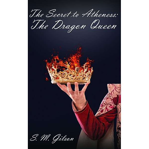 The Secret To Atheness: The Secret to Atheness: The Dragon Queen, S.M. Gilson