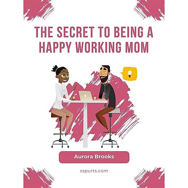 The Secret to Being a Happy Working Mom, Aurora Brooks