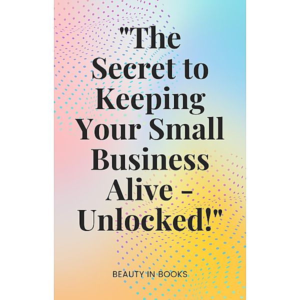 The Secret to Keeping Your Small Business Alive-Unlocked!, Beauty in Books