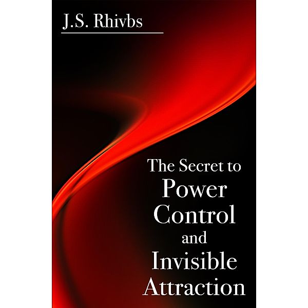 The Secret to Power, Control and Invisible Attraction / eBookIt.com, J. S. Rhivbs
