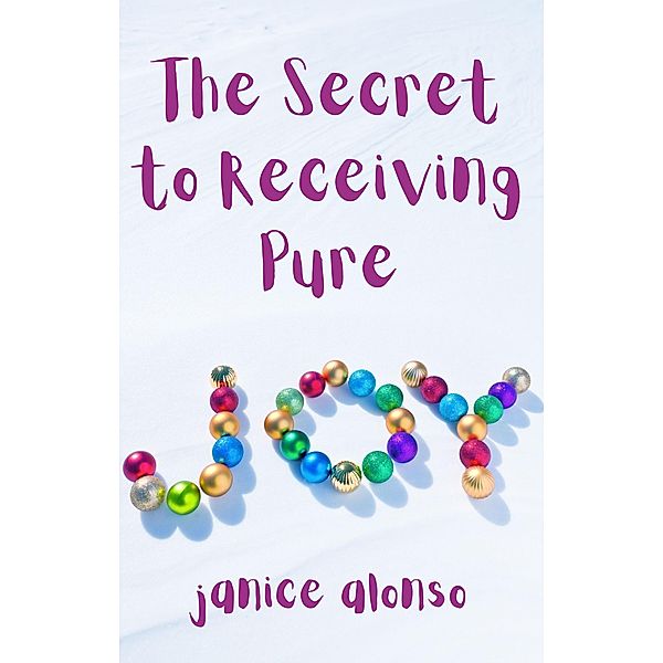 The Secret to Receiving Pure Joy (Devotionals, #54) / Devotionals, Janice Alonso