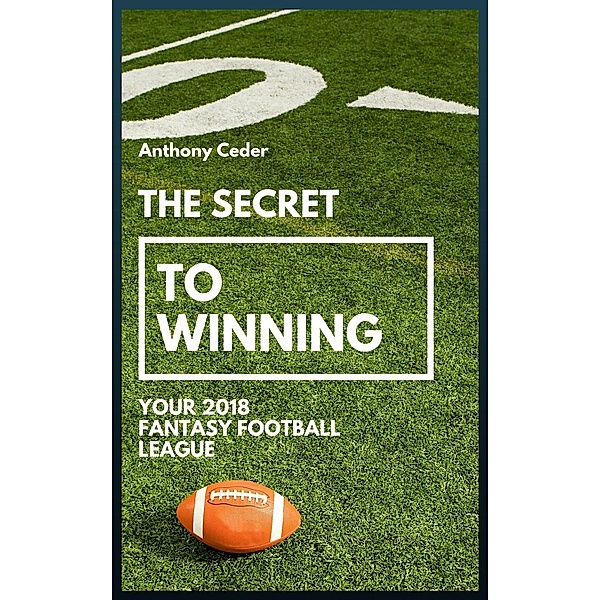 The Secret to Winning your 2018 Fantasy Football League, Anthony Ceder