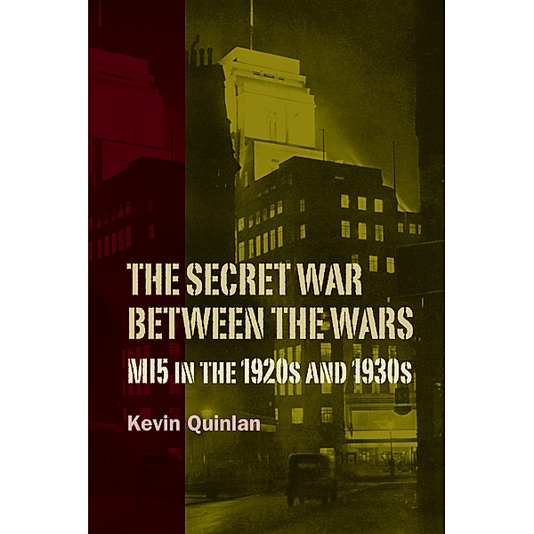 The Secret War Between the Wars: MI5 in the 1920s and 1930s, Kevin Quinlan