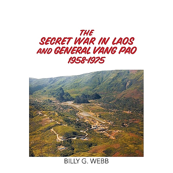 The Secret War in Laos and General Vang Pao 1958-1975, Billy G. Webb