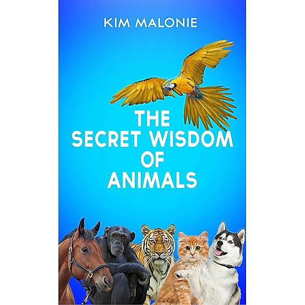 The Secret Wisdom of Animals, Kim Malonie