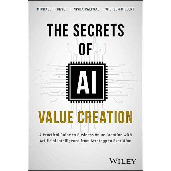 The Secrets of AI Value Creation, Michael Proksch, Nisha Paliwal, Wilhelm Bielert