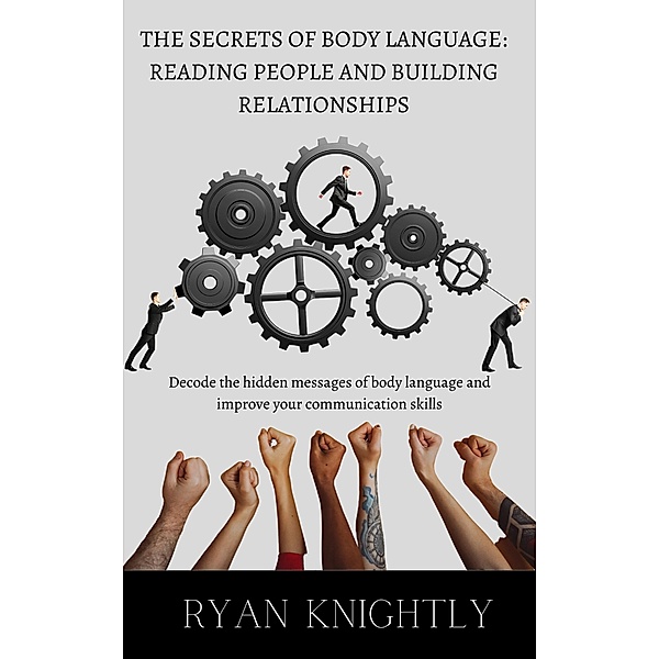 The Secrets of Body Language: Reading People and Building Relationships, Ryan Knightly