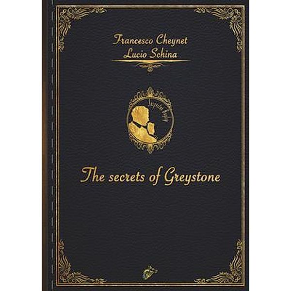 THE SECRETS OF GREYSTONE / Black Wolf Edition & Publishing Ltd., Francesco Cheynet, Lucio Schina