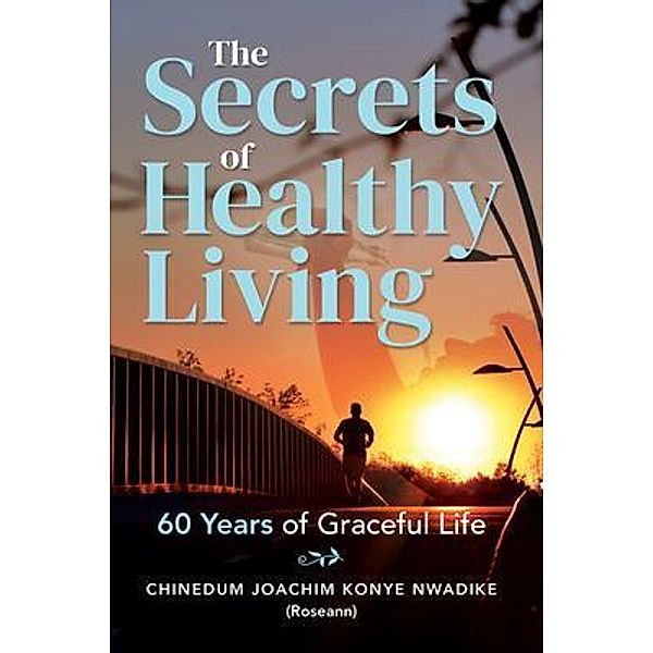 The Secrets of Healthy Living / Chinedum Joachim Konye Nwadike, Chinedum Nwadike