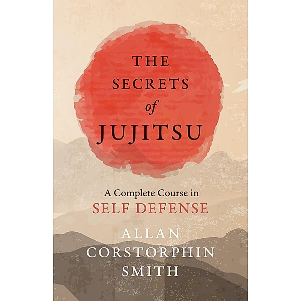 The Secrets of Jujitsu - A Complete Course in Self Defense, Allan Corstorphin Smith