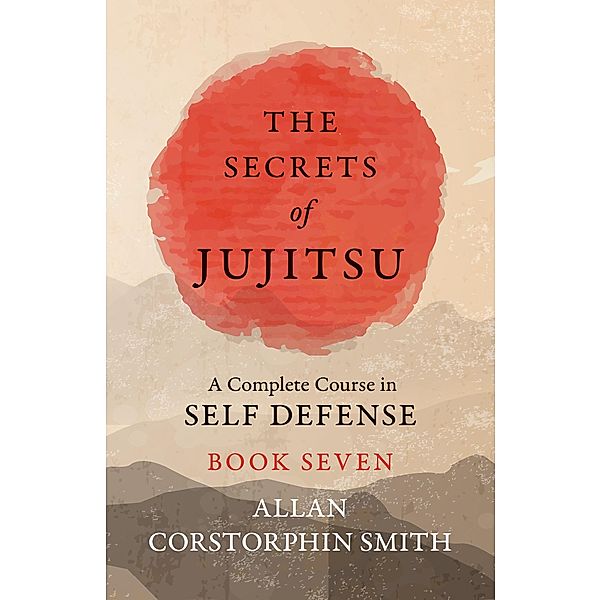 The Secrets of Jujitsu - A Complete Course in Self Defense - Book Seven, Allan Corstorphin Smith