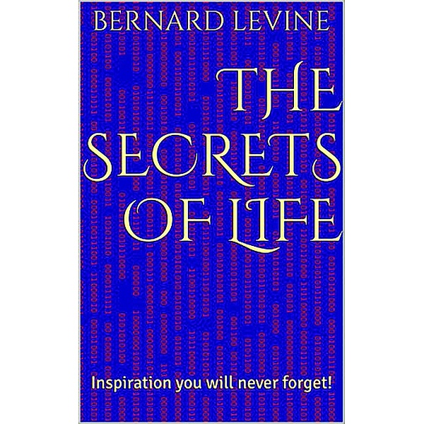 The Secrets of Life: Inspiration You Will Never Forget!, Bernard Levine