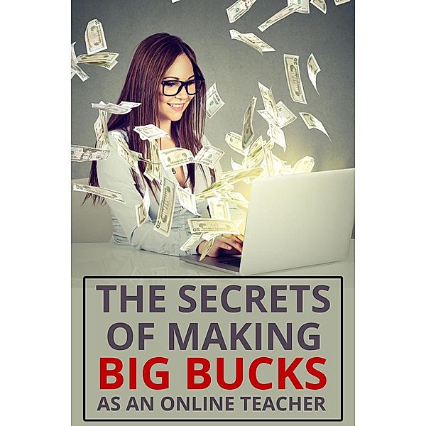 The Secrets of Making Big Bucks As An Online Teacher, Sarah R. Aguilar